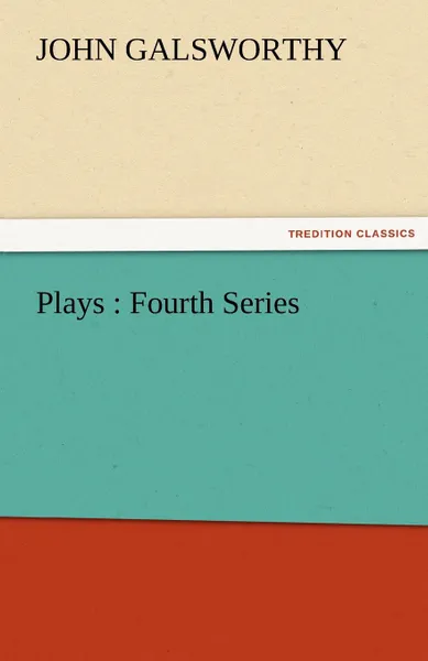 Обложка книги Plays. Fourth Series, John Sir Galsworthy