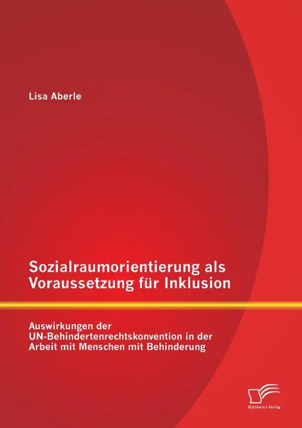 Обложка книги Sozialraumorientierung ALS Voraussetzung Fur Inklusion. Auswirkungen Der Un-Behindertenrechtskonvention in Der Arbeit Mit Menschen Mit Behinderung, Lisa Aberle