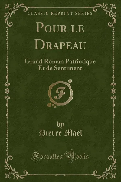 Обложка книги Pour le Drapeau. Grand Roman Patriotique Et de Sentiment (Classic Reprint), Pierre Maël