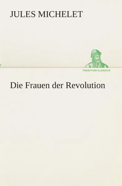 Обложка книги Die Frauen der Revolution, Jules Michelet