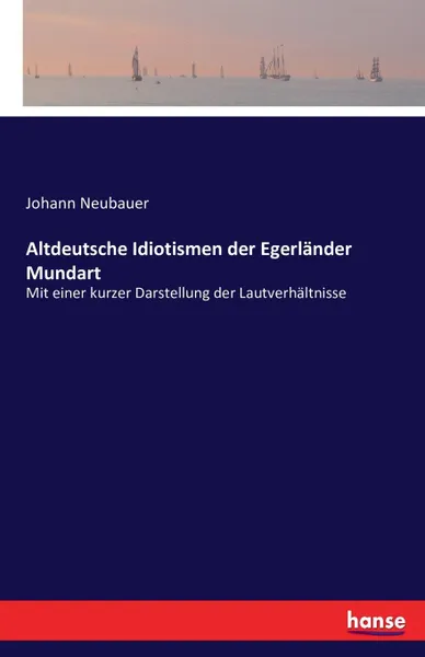 Обложка книги Altdeutsche Idiotismen der Egerlander Mundart, Johann Neubauer
