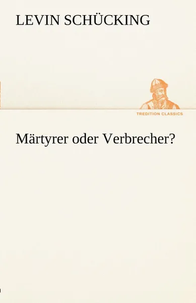 Обложка книги Martyrer Oder Verbrecher., Levin Sch Cking, Levin Schucking