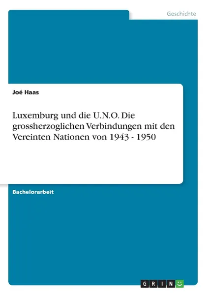 Обложка книги Luxemburg und die U.N.O. Die grossherzoglichen Verbindungen mit den Vereinten Nationen von 1943 - 1950, Joé Haas
