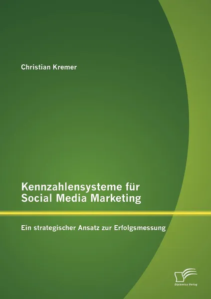 Обложка книги Kennzahlensysteme Fur Social Media Marketing. Ein Strategischer Ansatz Zur Erfolgsmessung, Christian Kremer