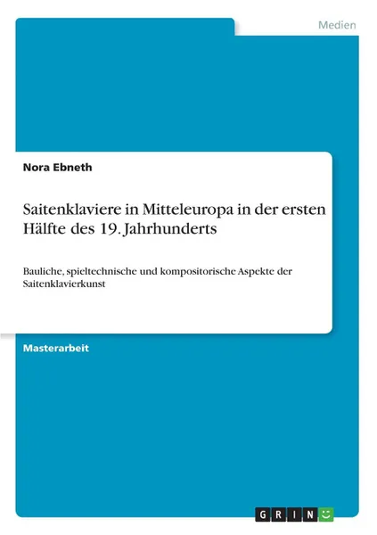 Обложка книги Saitenklaviere in Mitteleuropa in der ersten Halfte des 19. Jahrhunderts, Nora Ebneth