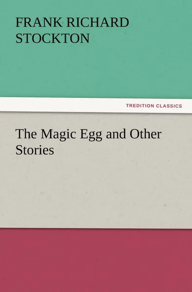 Обложка книги The Magic Egg and Other Stories, Frank Richard Stockton