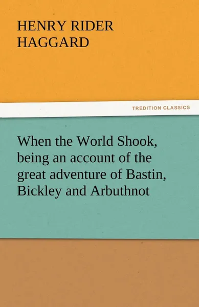 Обложка книги When the World Shook, Being an Account of the Great Adventure of Bastin, Bickley and Arbuthnot, H. Rider Haggard