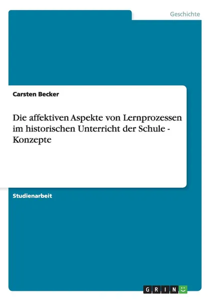 Обложка книги Die affektiven Aspekte von Lernprozessen im historischen Unterricht der Schule - Konzepte, Carsten Becker