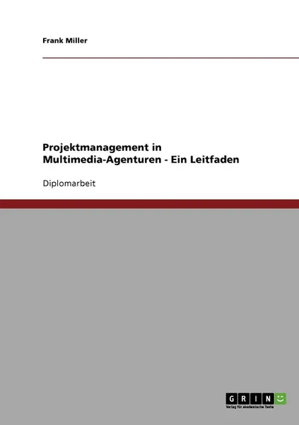 Обложка книги Projektmanagement in Multimedia-Agenturen - Ein Leitfaden, Frank Miller