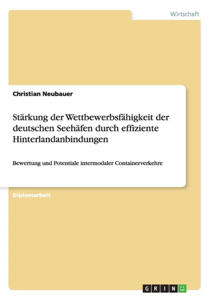 Обложка книги Starkung der Wettbewerbsfahigkeit der deutschen Seehafen durch effiziente Hinterlandanbindungen, Christian Neubauer