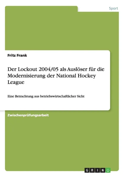 Обложка книги Der Lockout 2004/05 als Ausloser fur die Modernisierung der National Hockey League, Fritz Frank