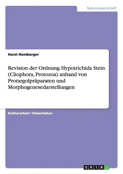 Обложка книги Revision der Ordnung Hypotrichida Stein (Cliophora, Protozoa) anhand von Protargolpraparaten und Morphogenesedarstellungen, Horst Hemberger