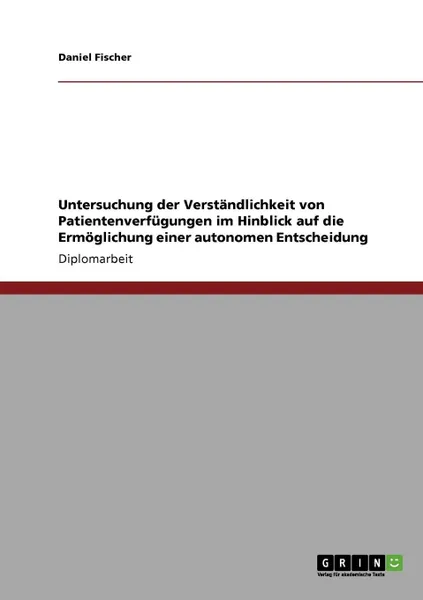 Обложка книги Untersuchung der Verstandlichkeit von Patientenverfugungen im Hinblick auf die Ermoglichung einer autonomen Entscheidung, Daniel Fischer