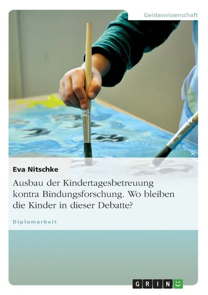 Обложка книги Ausbau der Kindertagesbetreuung kontra Bindungsforschung. Wo bleiben die Kinder in dieser Debatte., Eva Nitschke