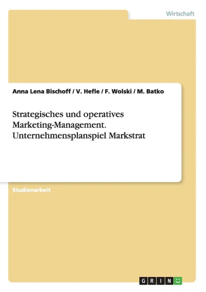 Обложка книги Strategisches Und Operatives Marketing-Management. Unternehmensplanspiel Markstrat, Anna Lena Bischoff, V. Hefle, F. Wolski