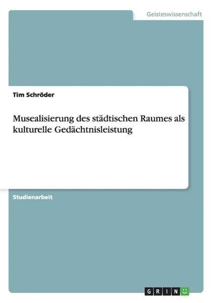 Обложка книги Musealisierung des stadtischen Raumes als kulturelle Gedachtnisleistung, Tim Schröder