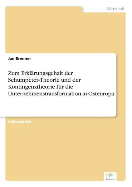 Обложка книги Zum Erklarungsgehalt der Schumpeter-Theorie und der Kontingenztheorie fur die Unternehmenstransformation in Osteuropa, Jan Brenner