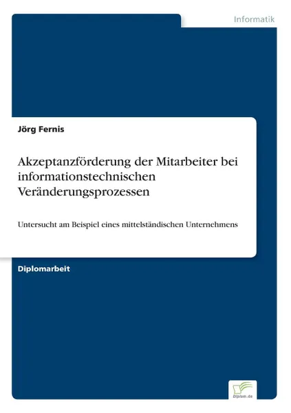 Обложка книги Akzeptanzforderung der Mitarbeiter bei informationstechnischen Veranderungsprozessen, Jörg Fernis