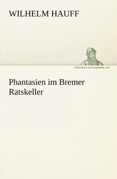 Обложка книги Phantasien Im Bremer Ratskeller, Wilhelm Hauff