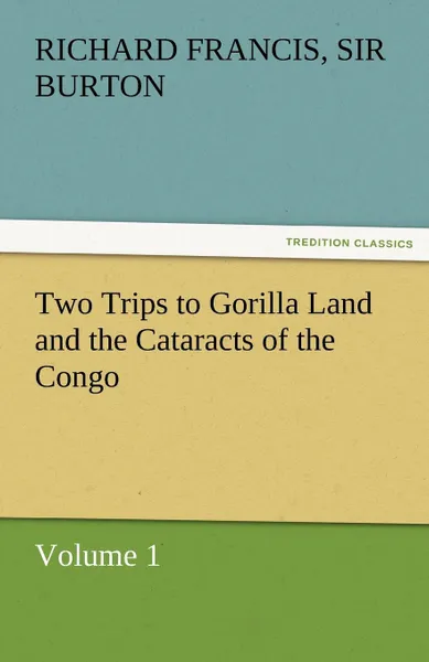 Обложка книги Two Trips to Gorilla Land and the Cataracts of the Congo Volume 1, Richard Francis Sir Burton