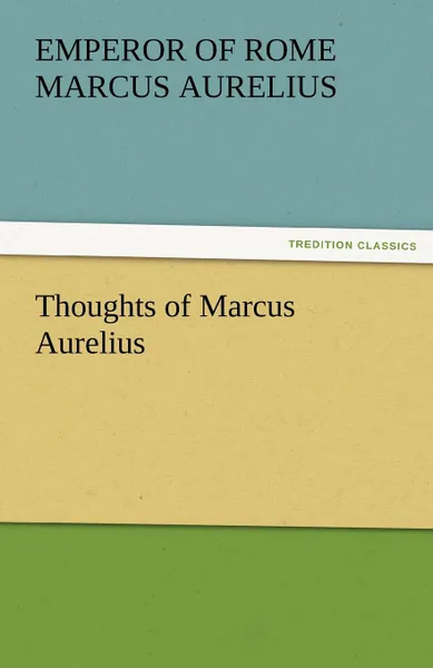 Обложка книги Thoughts of Marcus Aurelius, Emperor Of Rome Marcus Aurelius