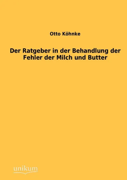 Обложка книги Der Ratgeber in der Behandlung der Fehler der Milch und Butter, Otto Köhnke