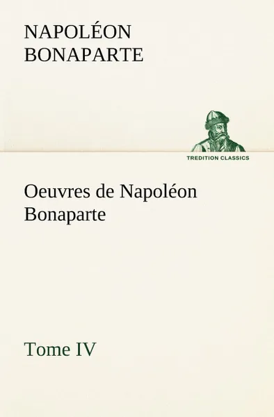 Обложка книги Oeuvres de Napoleon Bonaparte, Tome IV., Napoléon Bonaparte