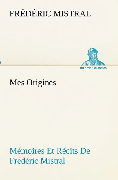 Обложка книги Mes Origines; Memoires Et Recits De Frederic Mistral, Frédéric Mistral