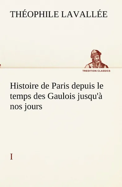 Обложка книги Histoire de Paris depuis le temps des Gaulois jusqu.a nos jours - I, Théophile Lavallée