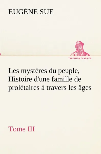 Обложка книги Les mysteres du peuple, Tome III Histoire d.une famille de proletaires a travers les ages, Eugène Sue