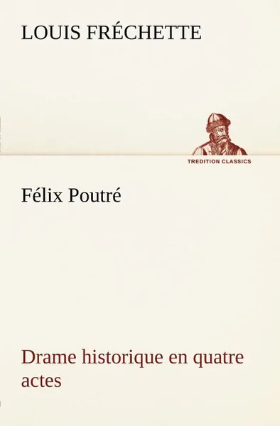 Обложка книги Felix Poutre Drame historique en quatre actes, Louis Fréchette