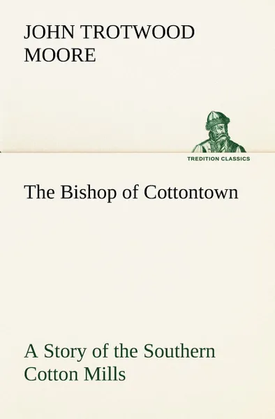 Обложка книги The Bishop of Cottontown A Story of the Southern Cotton Mills, John Trotwood Moore