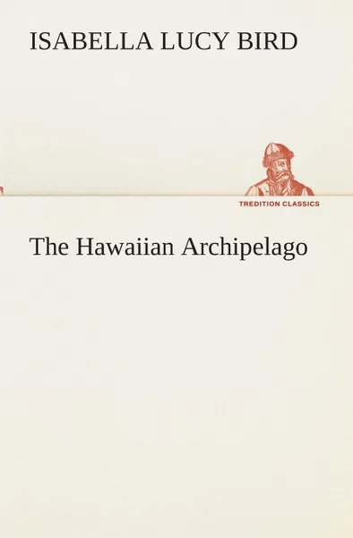 Обложка книги The Hawaiian Archipelago, Isabella L. (Isabella Lucy) Bird