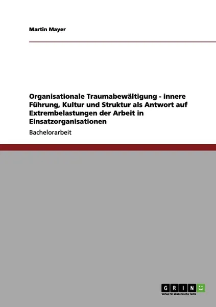 Обложка книги Organisationale Traumabewaltigung - innere  Fuhrung, Kultur und Struktur als Antwort auf Extrembelastungen der Arbeit in Einsatzorganisationen, Martin Mayer