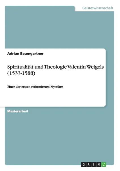 Обложка книги Spiritualitat und Theologie Valentin Weigels (1533-1588), Adrian Baumgartner