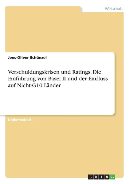 Обложка книги Verschuldungskrisen und Ratings. Die Einfuhrung von Basel II und der Einfluss auf Nicht-G10 Lander, Jens-Oliver Schünzel