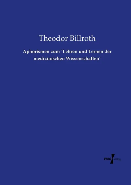 Обложка книги Aphorismen zum .Lehren und Lernen der medizinischen Wissenschaften., Theodor Billroth