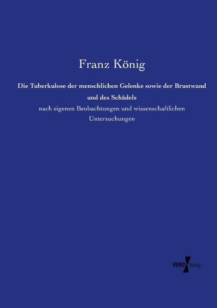 Обложка книги Die Tuberkulose der menschlichen Gelenke sowie der Brustwand und des Schadels, Franz König