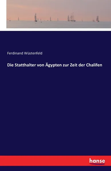 Обложка книги Die Statthalter von Agypten zur Zeit der Chalifen, Ferdinand Wüstenfeld