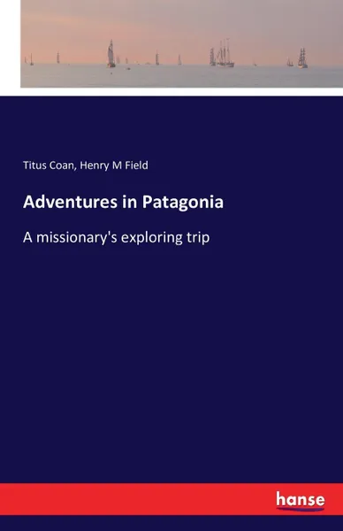 Обложка книги Adventures in Patagonia, Titus Coan, Henry M Field