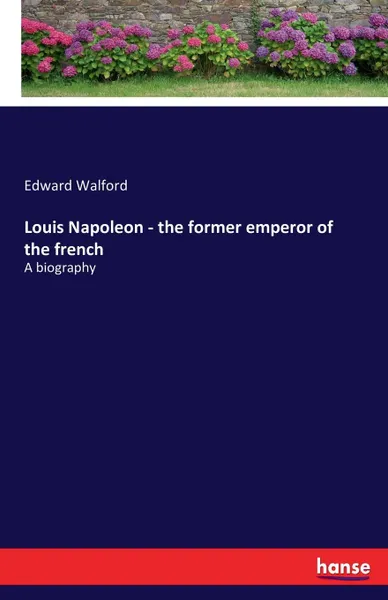 Обложка книги Louis Napoleon - the former emperor of the french, Edward Walford