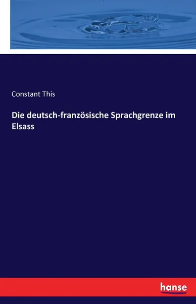 Обложка книги Die deutsch-franzosische Sprachgrenze im Elsass, Constant This