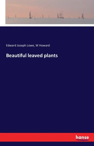 Обложка книги Beautiful leaved plants, Edward Joseph Lowe, W Howard