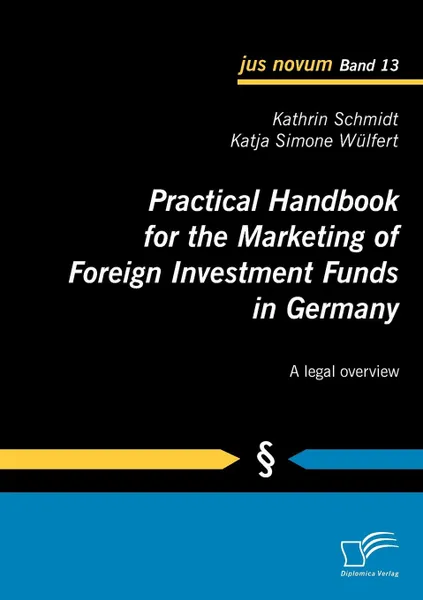 Обложка книги Practical Handbook for the Marketing of Foreign Investment Funds in Germany, Kathrin Schmidt, Katja Simone Wülfert