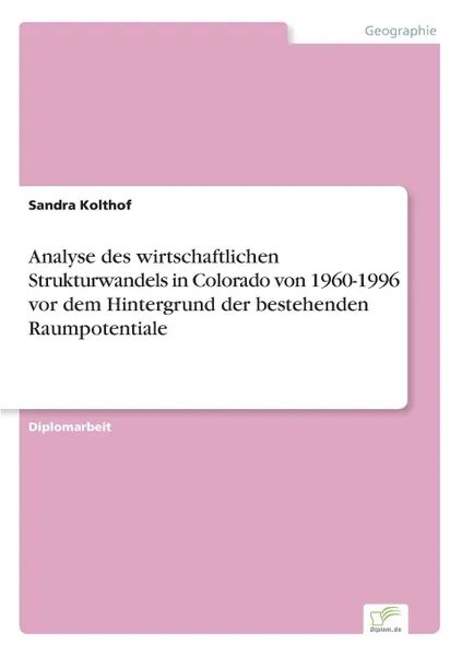 Обложка книги Analyse des wirtschaftlichen Strukturwandels in Colorado von 1960-1996 vor dem Hintergrund der bestehenden Raumpotentiale, Sandra Kolthof