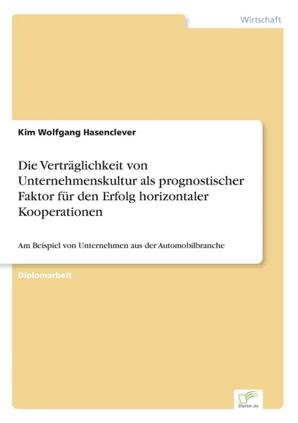 Обложка книги Die Vertraglichkeit von Unternehmenskultur als prognostischer Faktor fur den Erfolg horizontaler Kooperationen, Kim Wolfgang Hasenclever