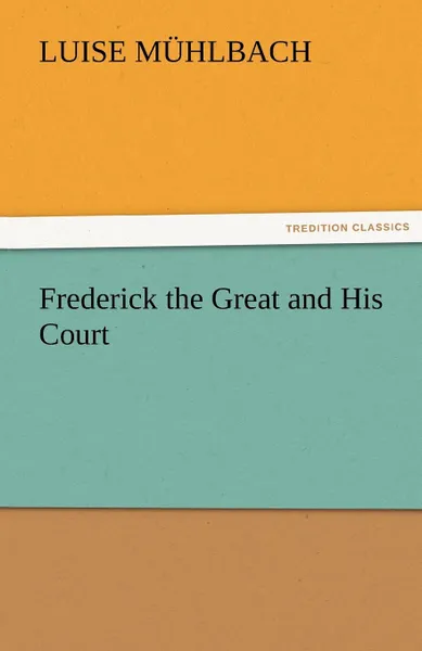 Обложка книги Frederick the Great and His Court, L. (Luise) M. Hlbach, L. (Luise) Muhlbach