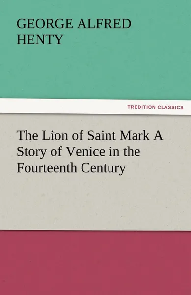 Обложка книги The Lion of Saint Mark a Story of Venice in the Fourteenth Century, G. A. Henty