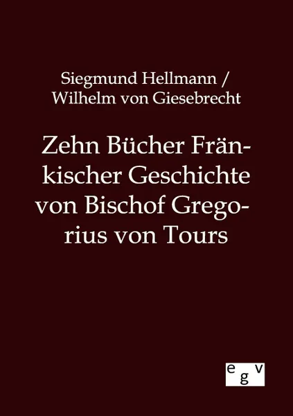 Обложка книги Zehn Bucher Frankischer Geschichte von Bischof Gregorius von Tours, Siegmund Hellmann, Wilhelm von Giesebrecht