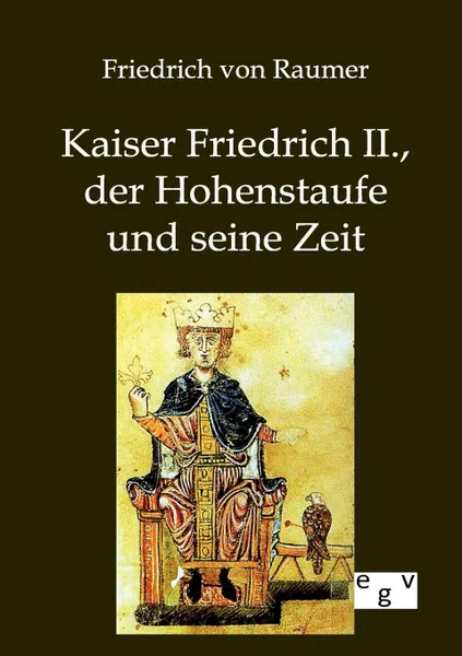 Обложка книги Kaiser Friedrich II., der Hohenstaufe und seine Zeit, Friedrich von Raumer